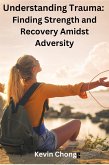 Understanding Trauma: Finding Strength and Recovery Amidst Adversity (eBook, ePUB)