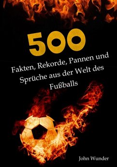 500 Fakten, Rekorde, Pannen und Sprüche aus der Welt des Fußball - für echte Fußball Fans. (eBook, ePUB) - Wunder, John