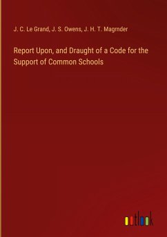 Report Upon, and Draught of a Code for the Support of Common Schools - Le Grand, J. C.; Owens, J. S.; Magrnder, J. H. T.