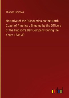 Narrative of the Discoveries on the North Coast of America : Effected by the Officers of the Hudson's Bay Company During the Years 1836-39 - Simpson, Thomas