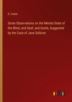 Some Observations on the Mental State of the Blind, and Deaf, and Dumb, Suggested by the Case of Jane Sullivan