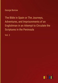 The Bible in Spain or The Journeys, Adventures, and Imprisonments of an Englishman in an Attempt to Circulate the Scriptures in the Peninsula - Borrow, George