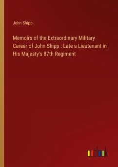 Memoirs of the Extraordinary Military Career of John Shipp : Late a Lieutenant in His Majesty's 87th Regiment - Shipp, John