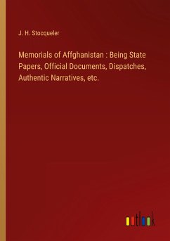 Memorials of Affghanistan : Being State Papers, Official Documents, Dispatches, Authentic Narratives, etc.