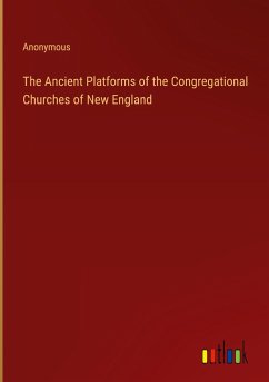 The Ancient Platforms of the Congregational Churches of New England - Anonymous
