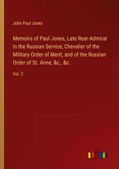 Memoirs of Paul Jones, Late Rear-Admiral in the Russian Service, Chevalier of the Military Order of Merit, and of the Russian Order of St. Anne, &c., &c. - Jones, John Paul