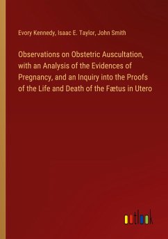 Observations on Obstetric Auscultation, with an Analysis of the Evidences of Pregnancy, and an Inquiry into the Proofs of the Life and Death of the Fætus in Utero