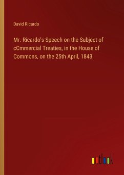 Mr. Ricardo's Speech on the Subject of cCmmercial Treaties, in the House of Commons, on the 25th April, 1843