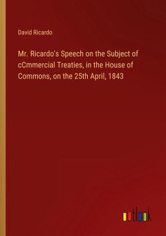 Mr. Ricardo's Speech on the Subject of cCmmercial Treaties, in the House of Commons, on the 25th April, 1843 - Ricardo, David