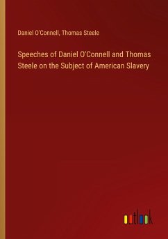 Speeches of Daniel O'Connell and Thomas Steele on the Subject of American Slavery - O'Connell, Daniel; Steele, Thomas