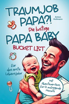 Traumjob Papa?! Die lustige Papa Baby Bucketlist für das erste Lebensjahr zur Stärkung der Vater-Kind-Bindung und Schaffung unvergesslicher Momente - Hofmann, Anton