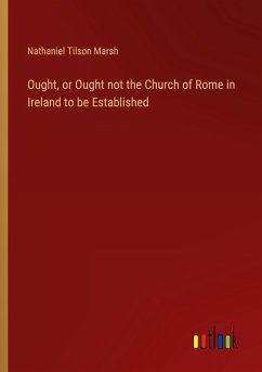 Ought, or Ought not the Church of Rome in Ireland to be Established - Marsh, Nathaniel Tilson