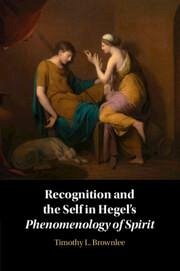 Recognition and the Self in Hegel's Phenomenology of Spirit - Brownlee, Timothy L.