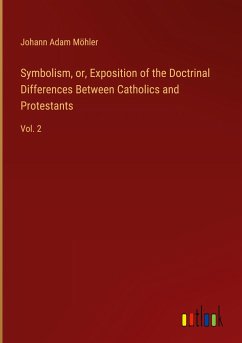 Symbolism, or, Exposition of the Doctrinal Differences Between Catholics and Protestants - Möhler, Johann Adam