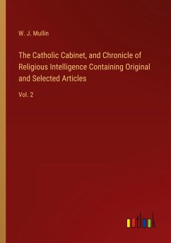The Catholic Cabinet, and Chronicle of Religious Intelligence Containing Original and Selected Articles