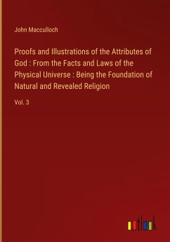 Proofs and Illustrations of the Attributes of God : From the Facts and Laws of the Physical Universe : Being the Foundation of Natural and Revealed Religion