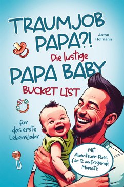 Traumjob Papa?! Die lustige Papa Baby Bucketlist für das erste Lebensjahr zur Stärkung der Vater-Kind-Bindung und Schaffung unvergesslicher Momente - Hofmann, Anton