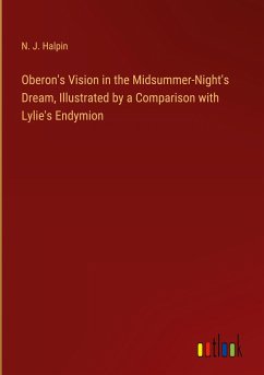 Oberon's Vision in the Midsummer-Night's Dream, Illustrated by a Comparison with Lylie's Endymion - Halpin, N. J.