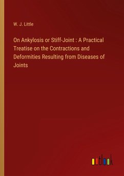 On Ankylosis or Stiff-Joint : A Practical Treatise on the Contractions and Deformities Resulting from Diseases of Joints