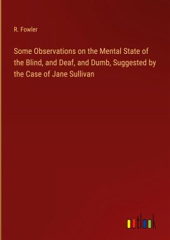 Some Observations on the Mental State of the Blind, and Deaf, and Dumb, Suggested by the Case of Jane Sullivan - Fowler, R.