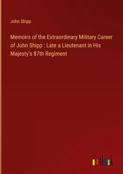 Memoirs of the Extraordinary Military Career of John Shipp : Late a Lieutenant in His Majesty's 87th Regiment