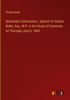 Systematic Colonization : Speech of Charles Buller, Esq., M.P. in the House of Commons on Thursday, April 6, 1843