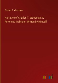 Narrative of Charles T. Woodman: A Reformed Inebriate, Written by Himself - Woodman, Charles T.