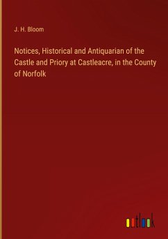 Notices, Historical and Antiquarian of the Castle and Priory at Castleacre, in the County of Norfolk - Bloom, J. H.