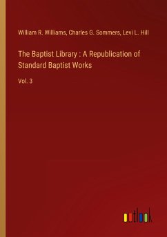 The Baptist Library : A Republication of Standard Baptist Works - Williams, William R.; Sommers, Charles G.; Hill, Levi L.