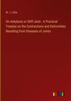 On Ankylosis or Stiff-Joint : A Practical Treatise on the Contractions and Deformities Resulting from Diseases of Joints - Little, W. J.