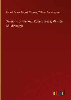 Sermons by the Rev. Robert Bruce, Minister of Edinburgh - Bruce, Robert; Wodrow, Robert; Cunningham, William