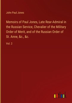 Memoirs of Paul Jones, Late Rear-Admiral in the Russian Service, Chevalier of the Military Order of Merit, and of the Russian Order of St. Anne, &c., &c. - Jones, John Paul