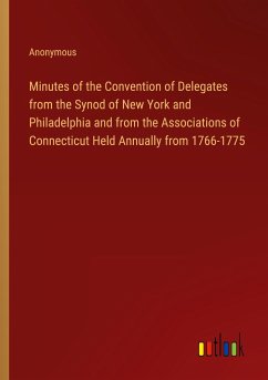 Minutes of the Convention of Delegates from the Synod of New York and Philadelphia and from the Associations of Connecticut Held Annually from 1766-1775 - Anonymous