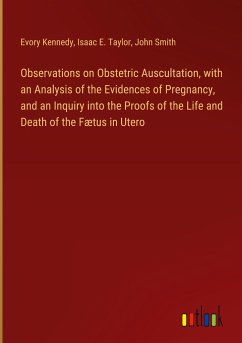 Observations on Obstetric Auscultation, with an Analysis of the Evidences of Pregnancy, and an Inquiry into the Proofs of the Life and Death of the Fætus in Utero - Kennedy, Evory; Taylor, Isaac E.; Smith, John