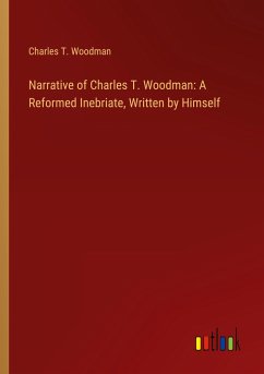 Narrative of Charles T. Woodman: A Reformed Inebriate, Written by Himself - Woodman, Charles T.