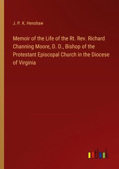 Memoir of the Life of the Rt. Rev. Richard Channing Moore, D. D., Bishop of the Protestant Episcopal Church in the Diocese of Virginia - Henshaw, J. P. K.