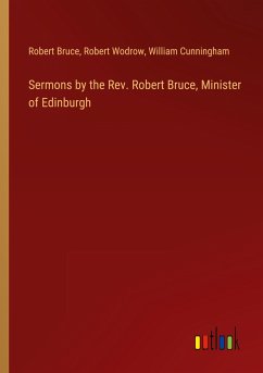 Sermons by the Rev. Robert Bruce, Minister of Edinburgh - Bruce, Robert; Wodrow, Robert; Cunningham, William