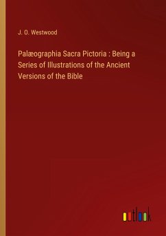 Palæographia Sacra Pictoria : Being a Series of Illustrations of the Ancient Versions of the Bible - Westwood, J. O.