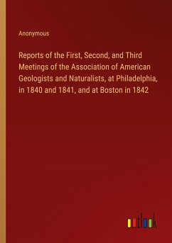 Reports of the First, Second, and Third Meetings of the Association of American Geologists and Naturalists, at Philadelphia, in 1840 and 1841, and at Boston in 1842