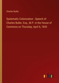 Systematic Colonization : Speech of Charles Buller, Esq., M.P. in the House of Commons on Thursday, April 6, 1843