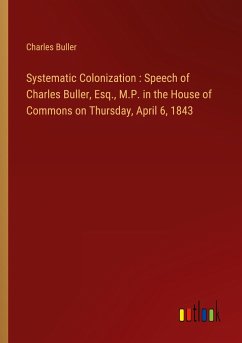 Systematic Colonization : Speech of Charles Buller, Esq., M.P. in the House of Commons on Thursday, April 6, 1843 - Buller, Charles