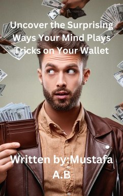 Uncover the Surprising Ways Your Mind Plays Tricks on Your Wallet (eBook, ePUB) - A. B, Mustafa