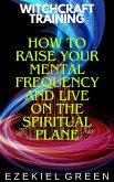 How to Raise Your Mental Frequency and Live on the Spiritual Plane (Witchcraft Training, #6) (eBook, ePUB) How to Raise Your Mental Frequency and Live on the Spiritual Plane (Witchcraft Training, #6) (eBook, ePUB)