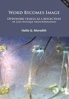 Word Becomes Image: Openwork vessels as a reflection of Late Antique transformation (eBook, PDF) - Meredith, Hallie G.