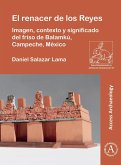 El renacer de los Reyes: Imagen, contexto y significado del friso de Balamkú, Campeche, México (eBook, PDF) El renacer de los Reyes: Imagen, contexto y significado del friso de Balamkú, Campeche, México (eBook, PDF)