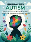 Embracing Autism: A Comprehensive Guide to Understanding, Supporting, and Celebrating Unique Abilities (eBook, ePUB)