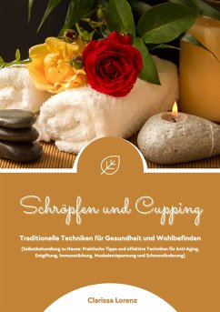 Schröpfen und Cupping: Traditionelle Techniken für Gesundheit und Wohlbefinden (Praktische Tipps & effektive Techniken für Anti-Aging, Entgiftung, Immunstärkung, Muskelentspannung & Schmerzlinderung) (eBook, ePUB) - Lorenz, Clarissa