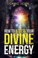 How To Access Your Divine Energy (eBook, ePUB) - Josh, Chris