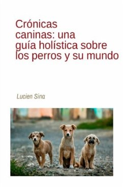 Crónicas caninas: una guía holística sobre los perros y su mundo - Sina, Lucien