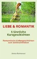 Cover LIEBE & ROMANTIK: 5 Sinnliche Kurzgeschichten - Romantische Liebesgeschichten zum Dahinschmelzen - Sinnliche & Romantische Geschichten für Frauen, Leidenschaftliche Stimmung, Knisternde Gefühle (eBook, ePUB)